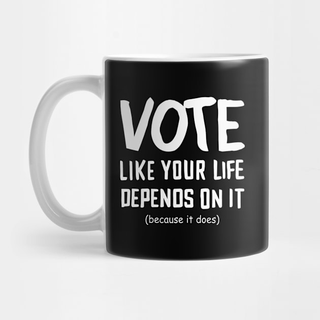 Vote Like Your Life Depends On It by TeeShirt_Expressive